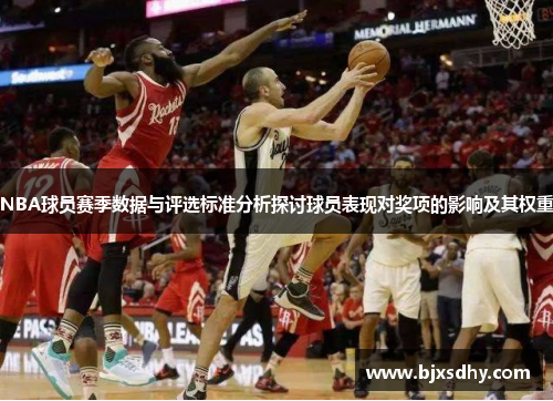 NBA球员赛季数据与评选标准分析探讨球员表现对奖项的影响及其权重
