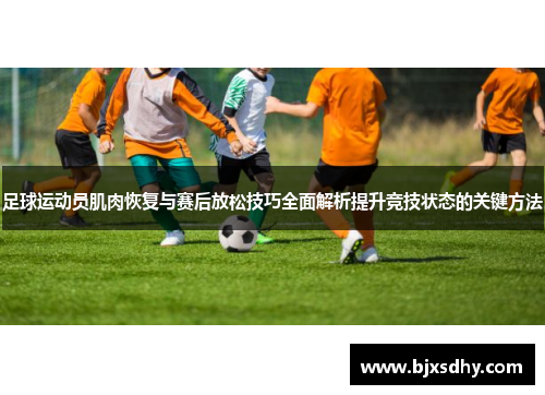 足球运动员肌肉恢复与赛后放松技巧全面解析提升竞技状态的关键方法