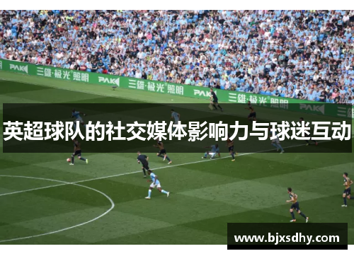 英超球队的社交媒体影响力与球迷互动