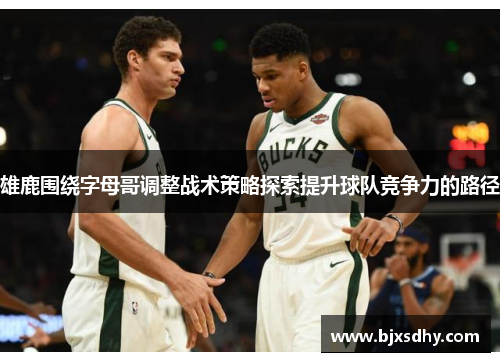 雄鹿围绕字母哥调整战术策略探索提升球队竞争力的路径